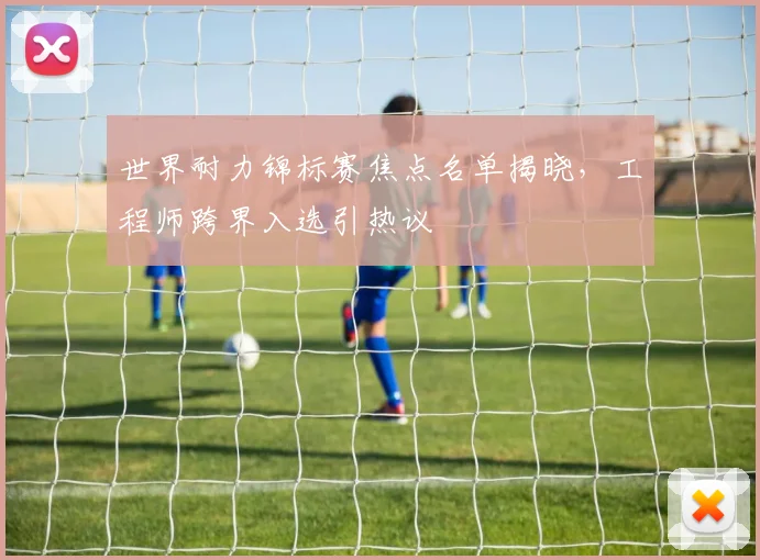 世界耐力锦标赛焦点名单揭晓，工程师跨界入选引热议