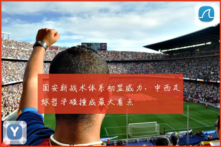 国安新战术体系初显威力，中西足球哲学碰撞成最大看点