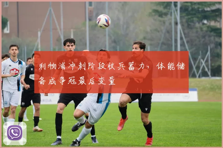 利物浦冲刺阶段收兵蓄力，体能储备成争冠最后变量