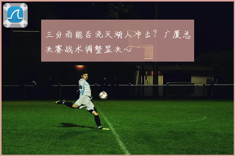 三分雨能否浇灭湖人冲击？广厦总决赛战术调整显决心