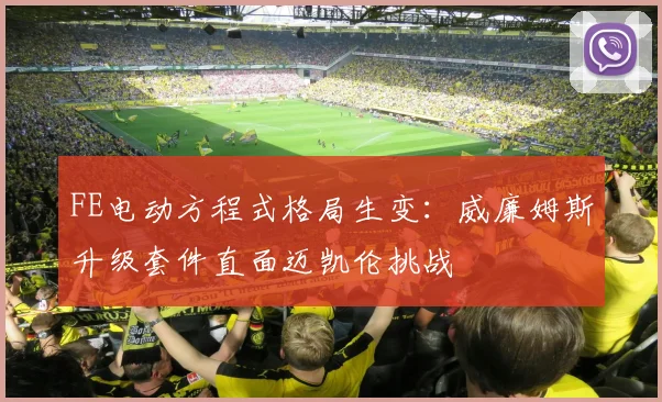 FE电动方程式格局生变：威廉姆斯升级套件直面迈凯伦挑战