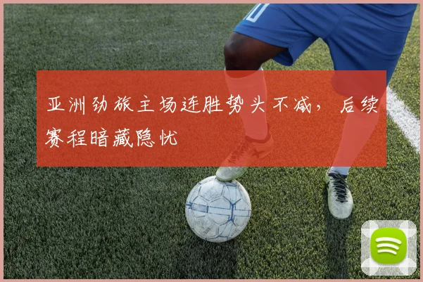 亚洲劲旅主场连胜势头不减，后续赛程暗藏隐忧