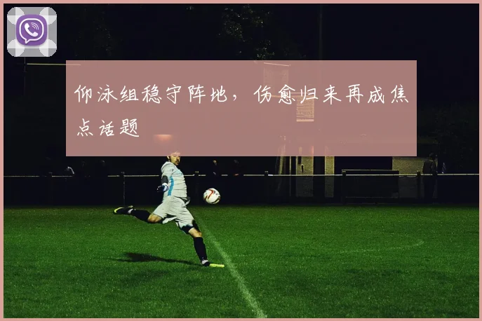 仰泳组稳守阵地，伤愈归来再成焦点话题