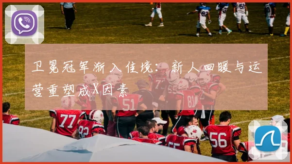 卫冕冠军渐入佳境：新人回暖与运营重塑成X因素