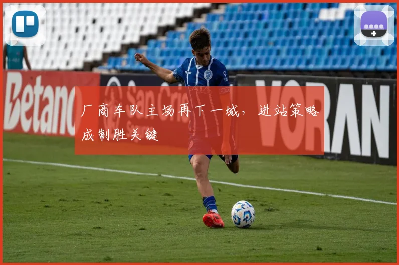 厂商车队主场再下一城，进站策略成制胜关键