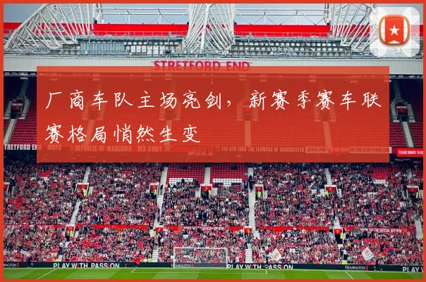 厂商车队主场亮剑，新赛季赛车联赛格局悄然生变
