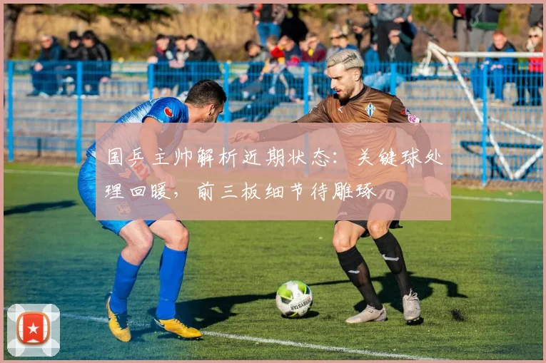 国乒主帅解析近期状态：关键球处理回暖，前三板细节待雕琢