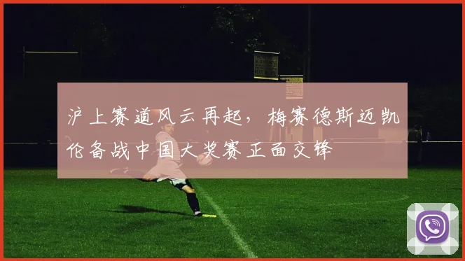 沪上赛道风云再起，梅赛德斯迈凯伦备战中国大奖赛正面交锋