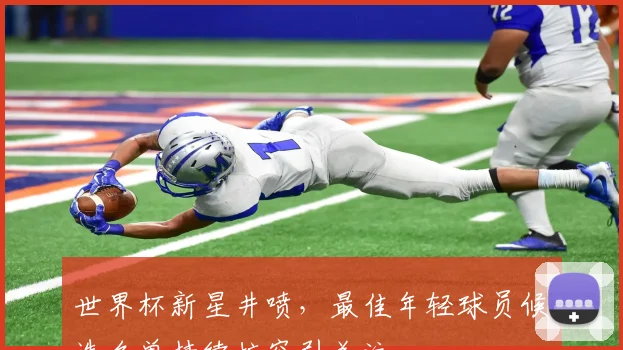 世界杯新星井喷，最佳年轻球员候选名单持续扩容引关注